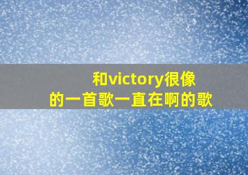 和victory很像的一首歌一直在啊的歌