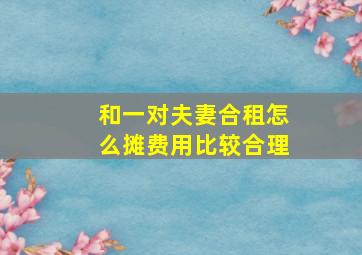 和一对夫妻合租怎么摊费用比较合理