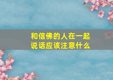 和信佛的人在一起说话应该注意什么