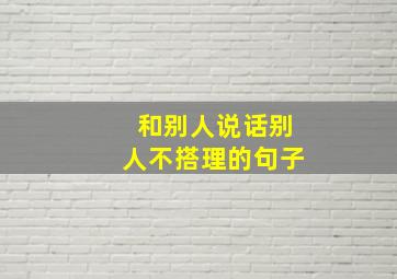 和别人说话别人不搭理的句子