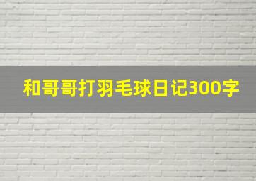 和哥哥打羽毛球日记300字