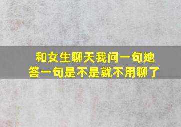 和女生聊天我问一句她答一句是不是就不用聊了