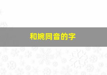 和婉同音的字