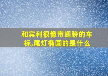 和宾利很像带翅膀的车标,尾灯椭圆的是什么