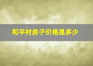 和平村房子价格是多少