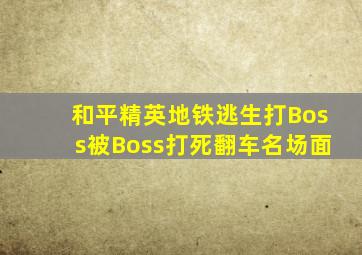 和平精英地铁逃生打Boss被Boss打死翻车名场面