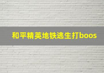 和平精英地铁逃生打boos