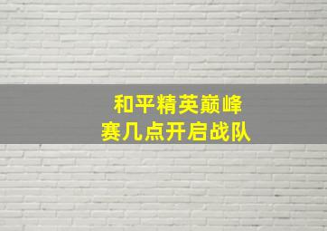 和平精英巅峰赛几点开启战队