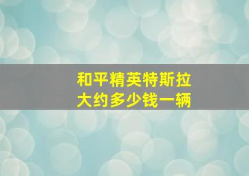 和平精英特斯拉大约多少钱一辆