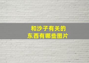 和沙子有关的东西有哪些图片