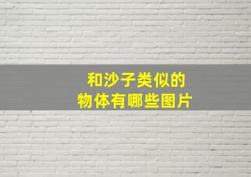 和沙子类似的物体有哪些图片