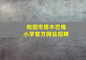 和田市塔木巴格小学官方网站招聘