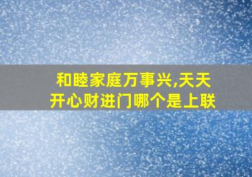 和睦家庭万事兴,天天开心财进门哪个是上联