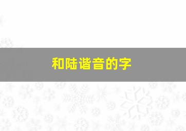 和陆谐音的字