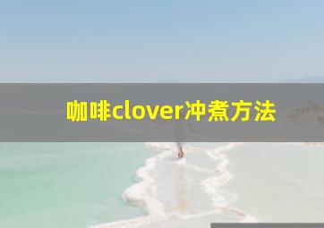 咖啡clover冲煮方法