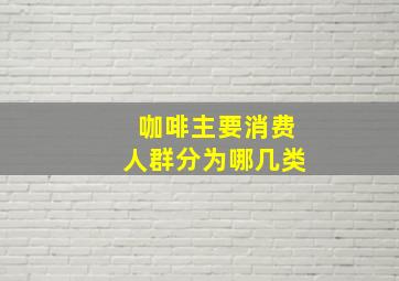 咖啡主要消费人群分为哪几类