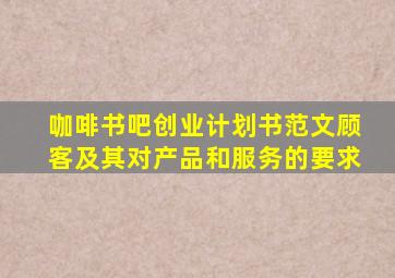 咖啡书吧创业计划书范文顾客及其对产品和服务的要求