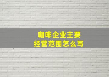 咖啡企业主要经营范围怎么写