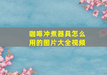 咖啡冲煮器具怎么用的图片大全视频