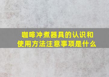 咖啡冲煮器具的认识和使用方法注意事项是什么