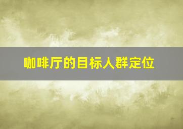 咖啡厅的目标人群定位