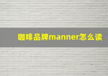 咖啡品牌manner怎么读