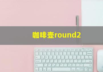 咖啡壶round2