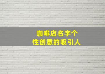 咖啡店名字个性创意的吸引人