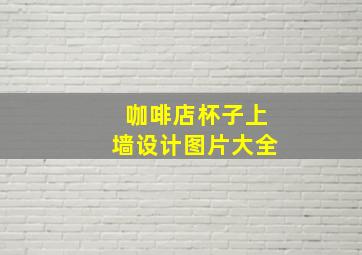 咖啡店杯子上墙设计图片大全