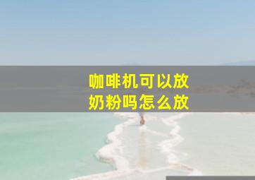 咖啡机可以放奶粉吗怎么放