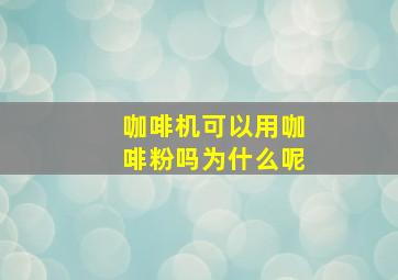 咖啡机可以用咖啡粉吗为什么呢