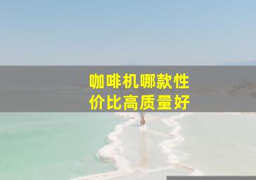 咖啡机哪款性价比高质量好