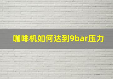 咖啡机如何达到9bar压力