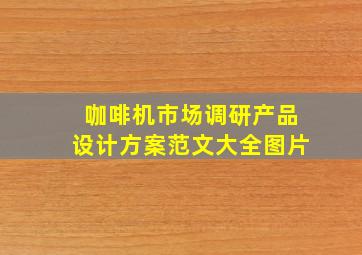 咖啡机市场调研产品设计方案范文大全图片