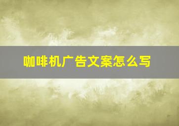 咖啡机广告文案怎么写