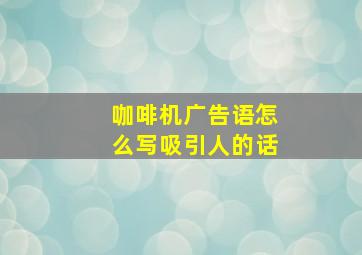 咖啡机广告语怎么写吸引人的话