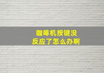 咖啡机按键没反应了怎么办啊