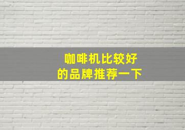 咖啡机比较好的品牌推荐一下