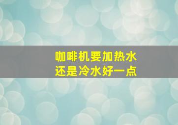 咖啡机要加热水还是冷水好一点