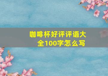 咖啡杯好评评语大全100字怎么写