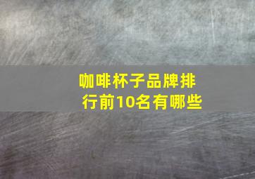 咖啡杯子品牌排行前10名有哪些