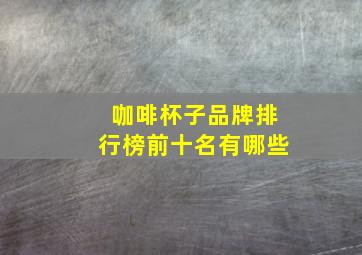 咖啡杯子品牌排行榜前十名有哪些