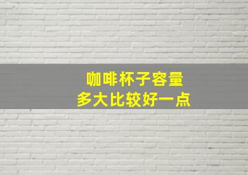 咖啡杯子容量多大比较好一点