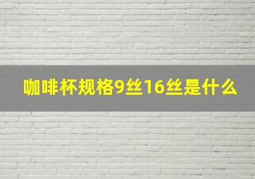 咖啡杯规格9丝16丝是什么