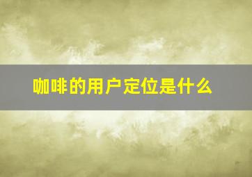 咖啡的用户定位是什么