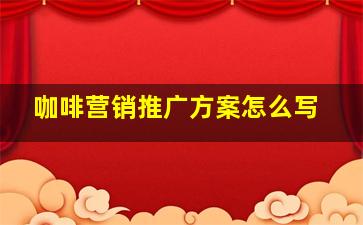 咖啡营销推广方案怎么写