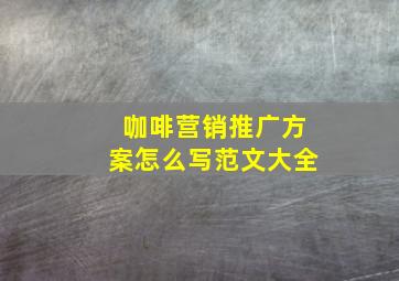 咖啡营销推广方案怎么写范文大全