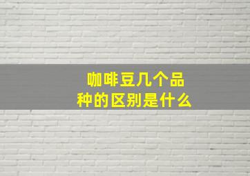 咖啡豆几个品种的区别是什么