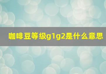 咖啡豆等级g1g2是什么意思