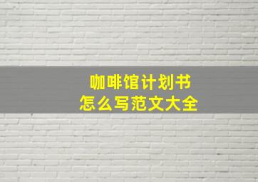 咖啡馆计划书怎么写范文大全